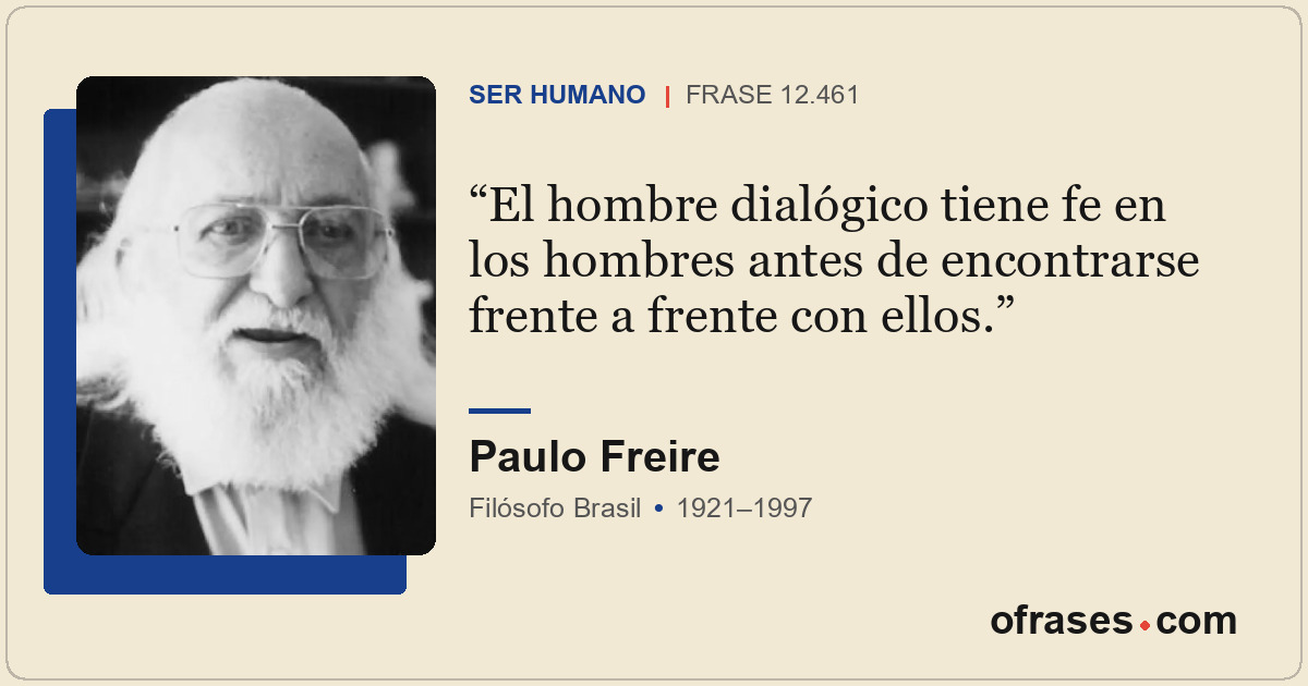 El hombre dialógico tiene fe en los hombres antes de encontrarse frente a frente...