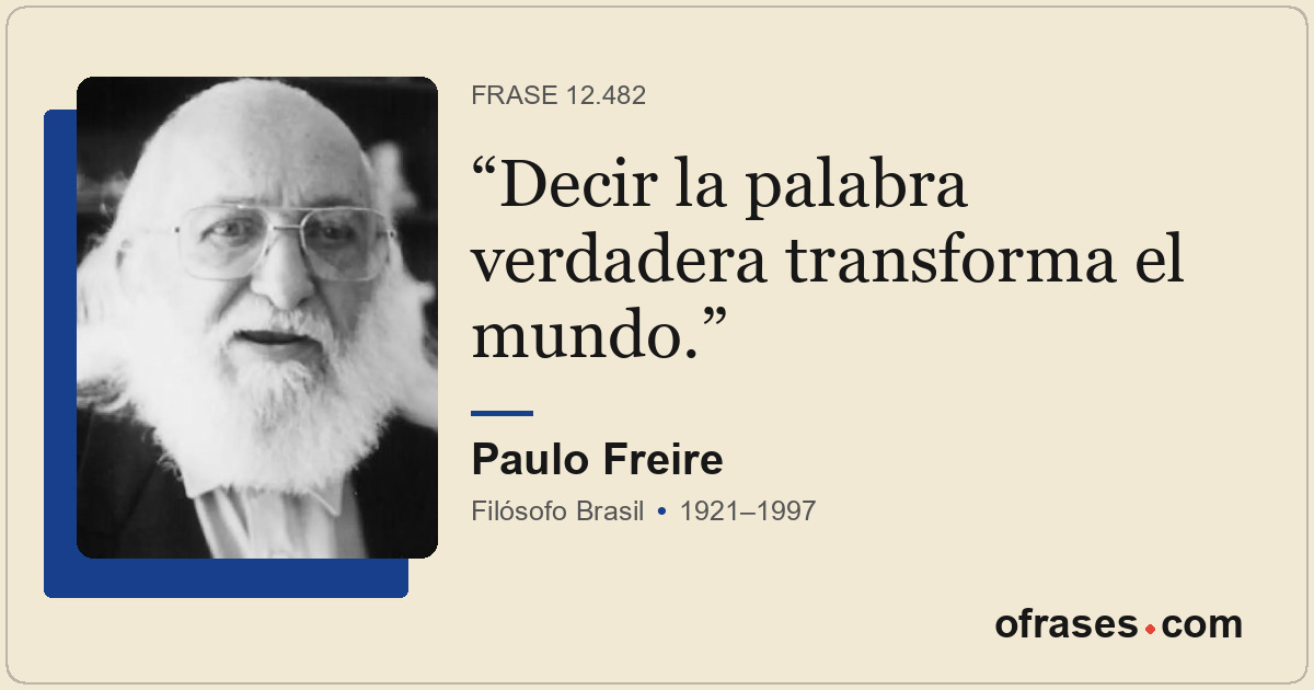 Decir la palabra verdadera transforma el mundo.