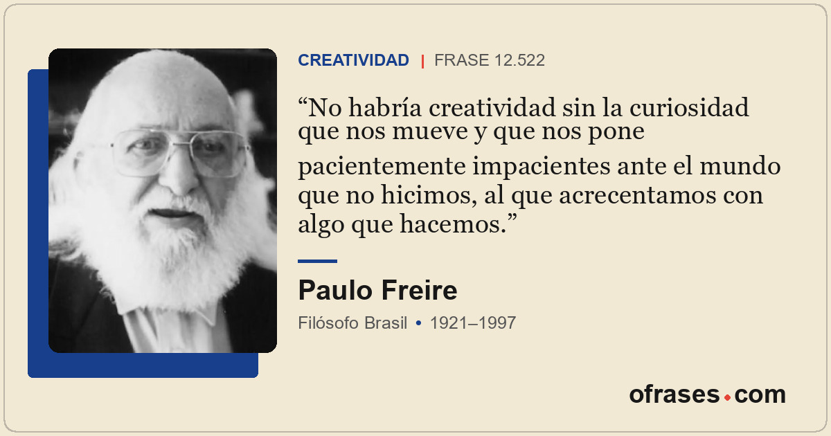 No habría creatividad sin la curiosidad que nos mueve y que nos pone pacientemen...