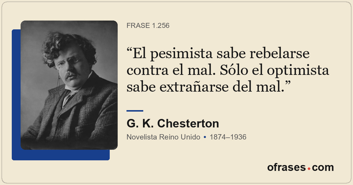 El pesimista sabe rebelarse contra el mal. Sólo el optimista sabe extrañarse del...