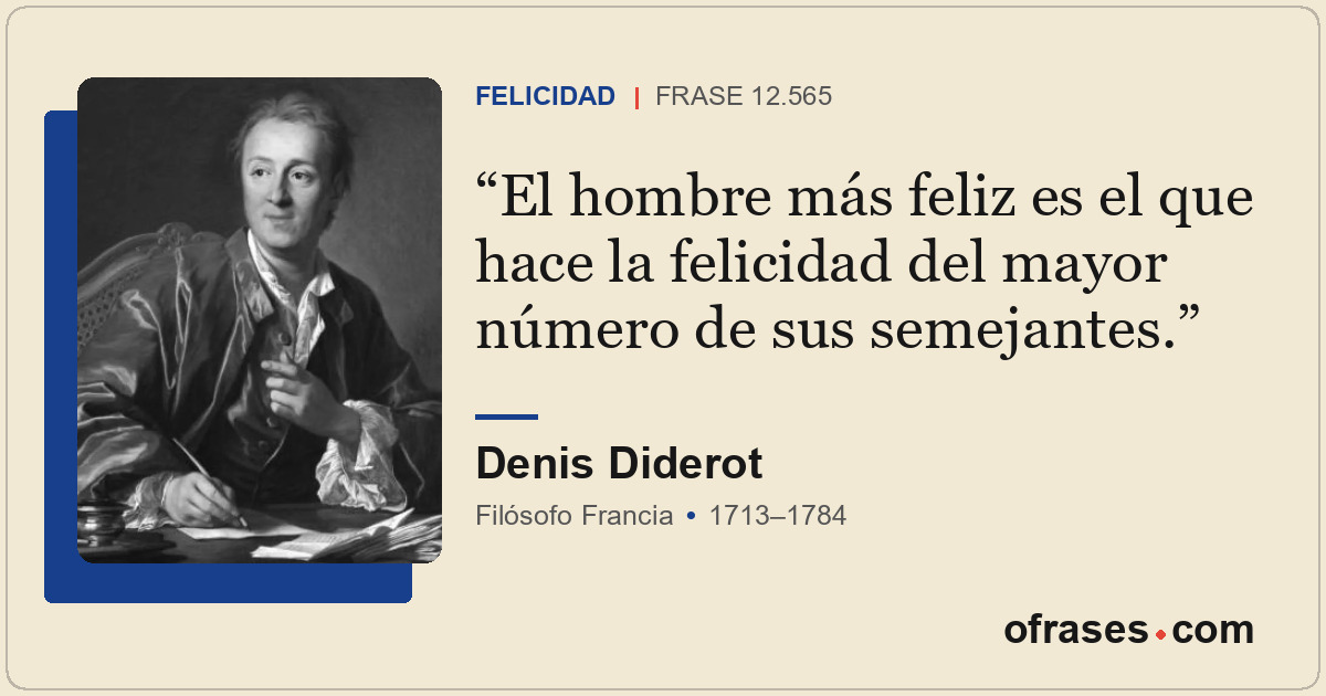El hombre más feliz es el que hace la felicidad del mayor número de sus semejant...