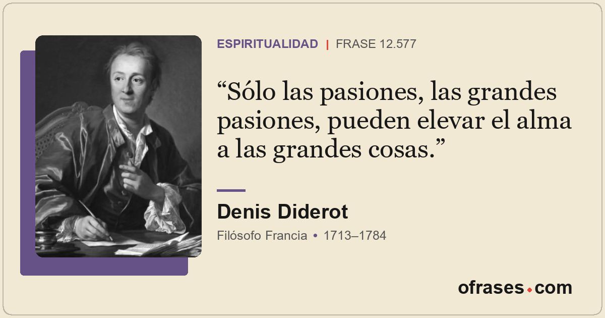 Sólo las pasiones, las grandes pasiones, pueden elevar el alma a las grandes cos...