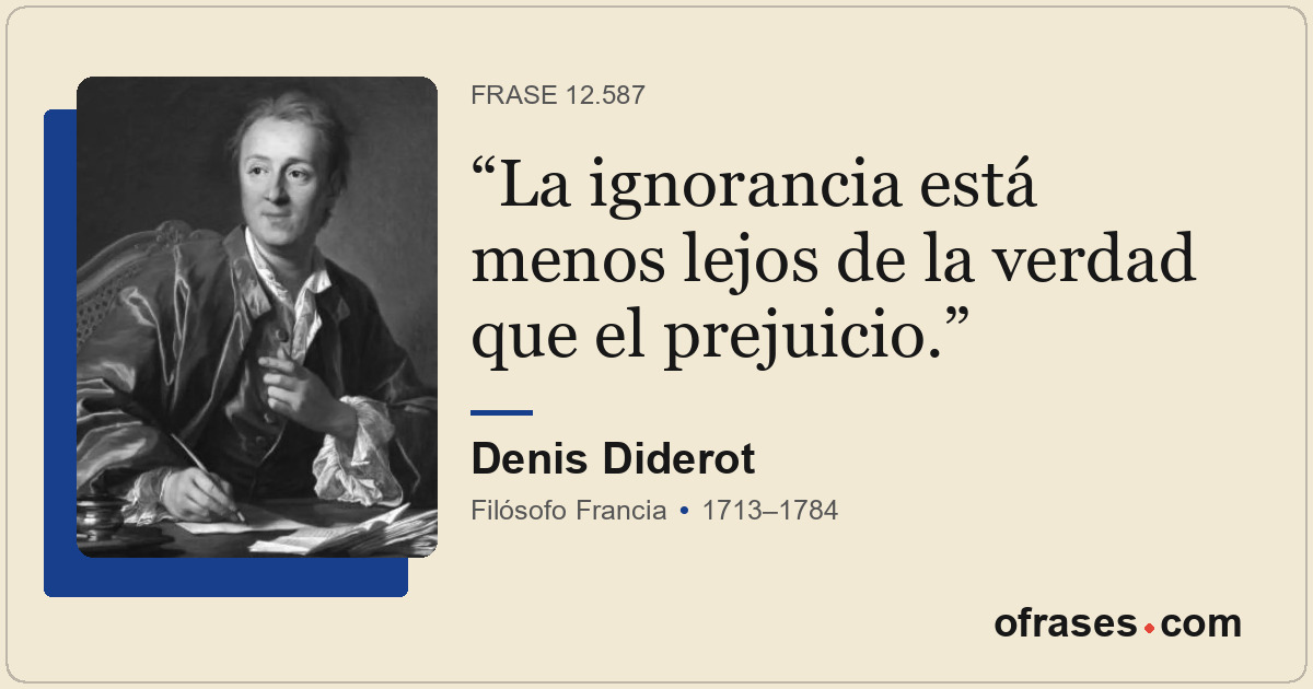 La ignorancia está menos lejos de la verdad que el prejuicio.
