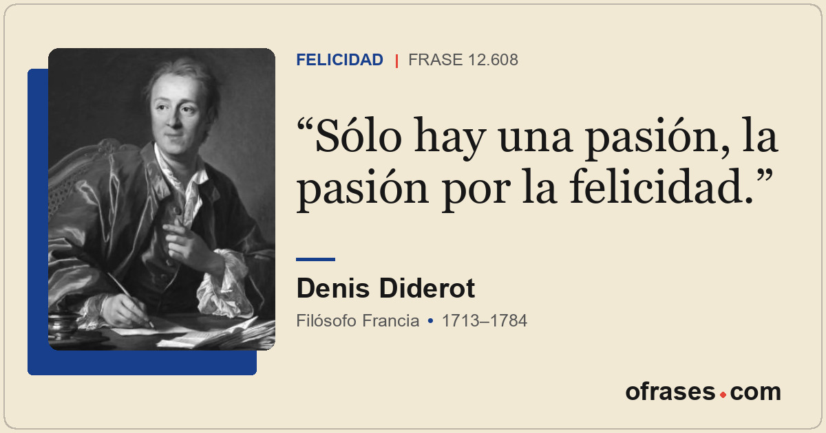 Sólo hay una pasión, la pasión por la felicidad.