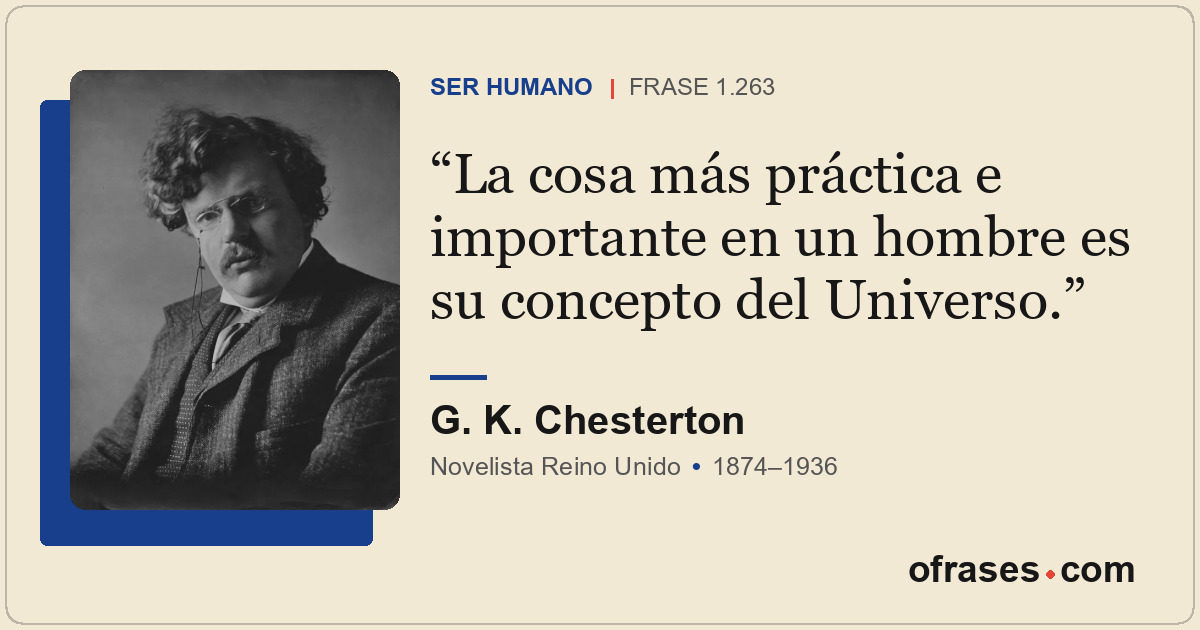 La cosa más práctica e importante en un hombre es su concepto del Universo.