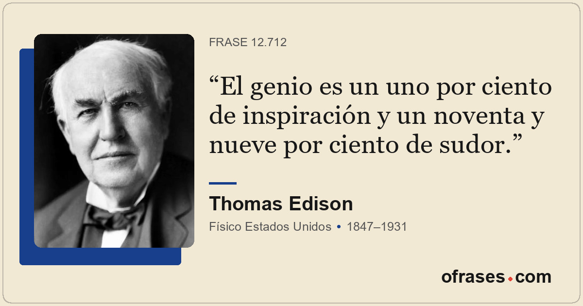 El genio es un uno por ciento de inspiración y un noventa y nueve por ciento de...