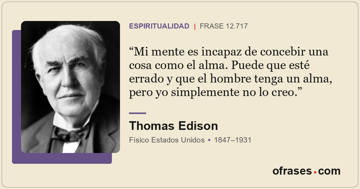 Mi mente es incapaz de concebir una cosa como el alma. Puede que esté errado y q...