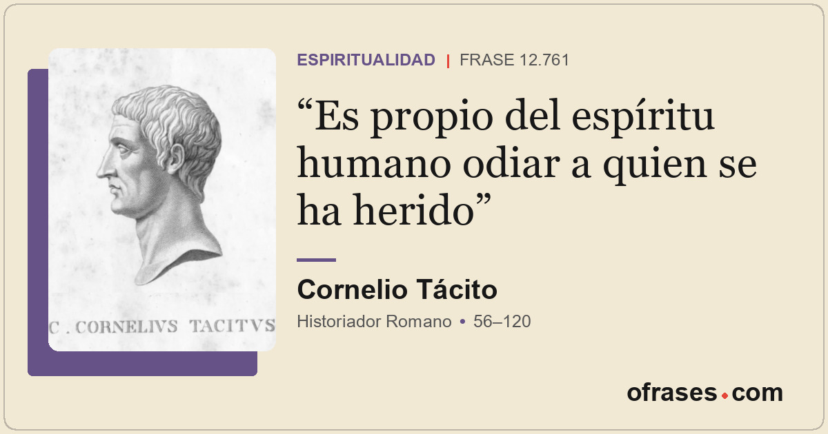 Es propio del espíritu humano odiar a quien se ha herido