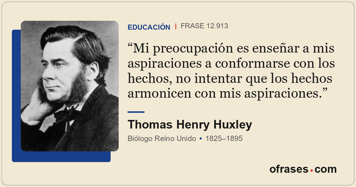 Mi preocupación es enseñar a mis aspiraciones a conformarse con los hechos, no i...