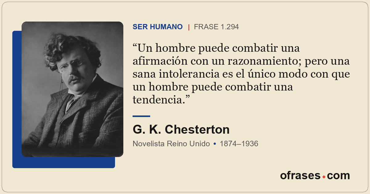Un hombre puede combatir una afirmación con un razonamiento; pero una sana intol...