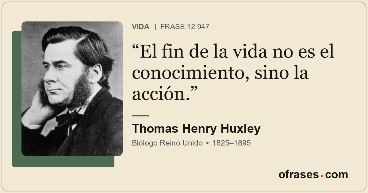 El fin de la vida no es el conocimiento, sino la acción.