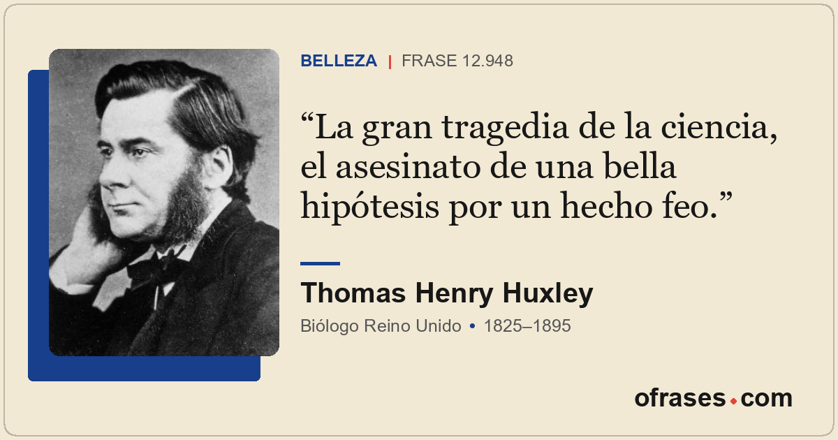 La gran tragedia de la ciencia, el asesinato de una bella hipótesis por un hecho...