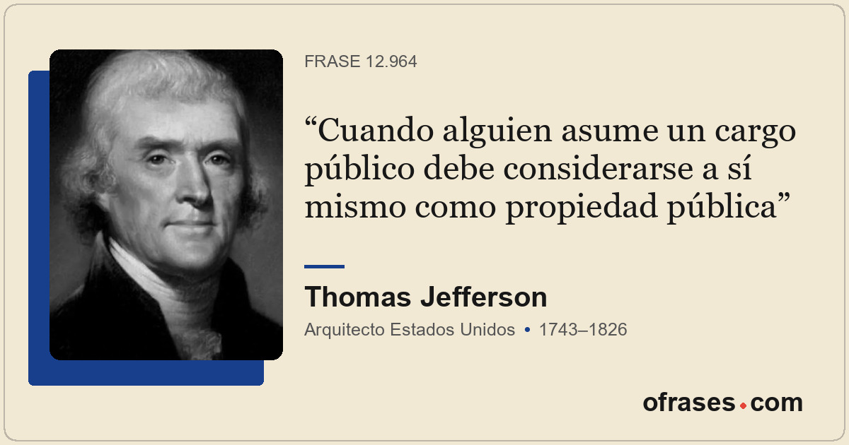 Cuando alguien asume un cargo público debe considerarse a sí mismo como propieda...