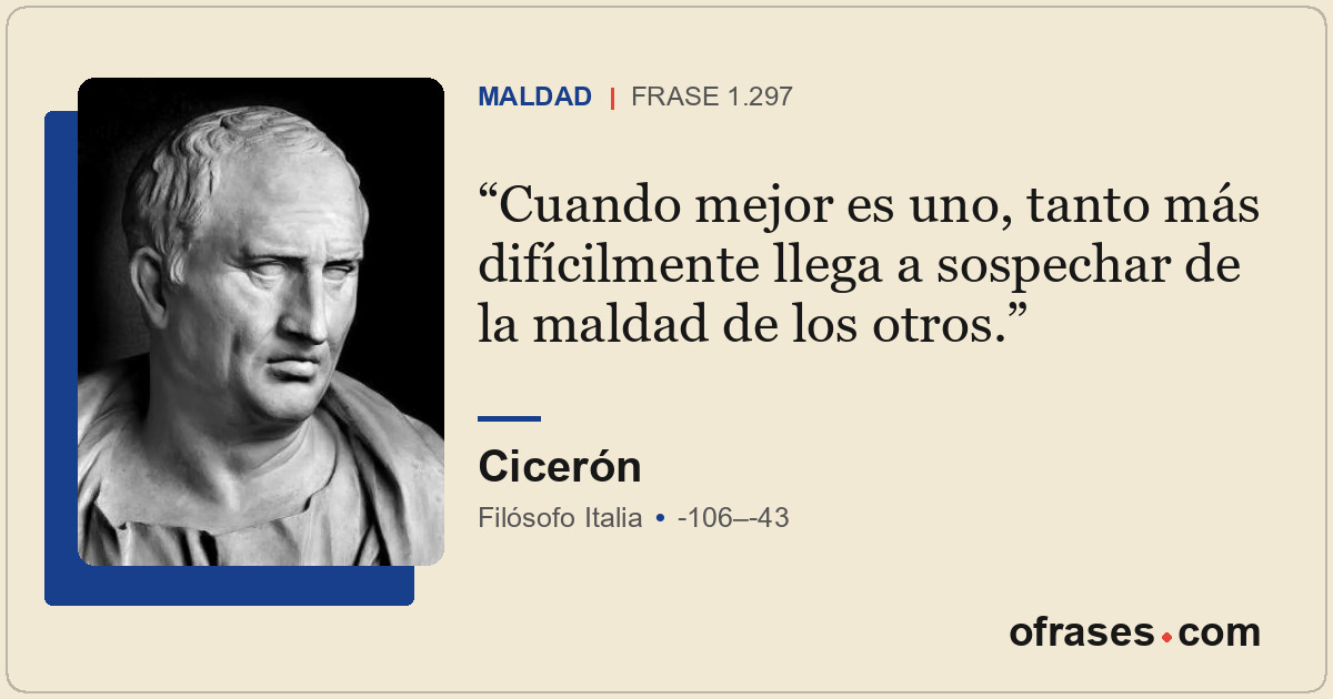 Cuando mejor es uno, tanto más difícilmente llega a sospechar de la maldad de lo...