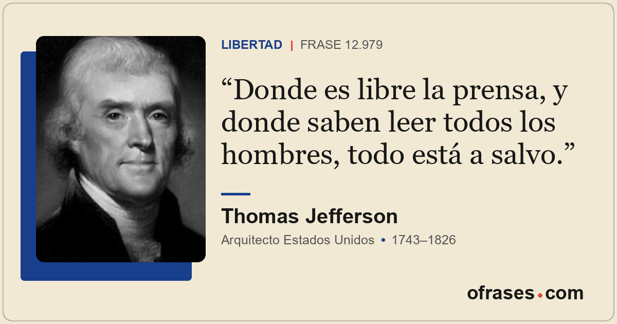 Donde es libre la prensa, y donde saben leer todos los hombres, todo está a salv...