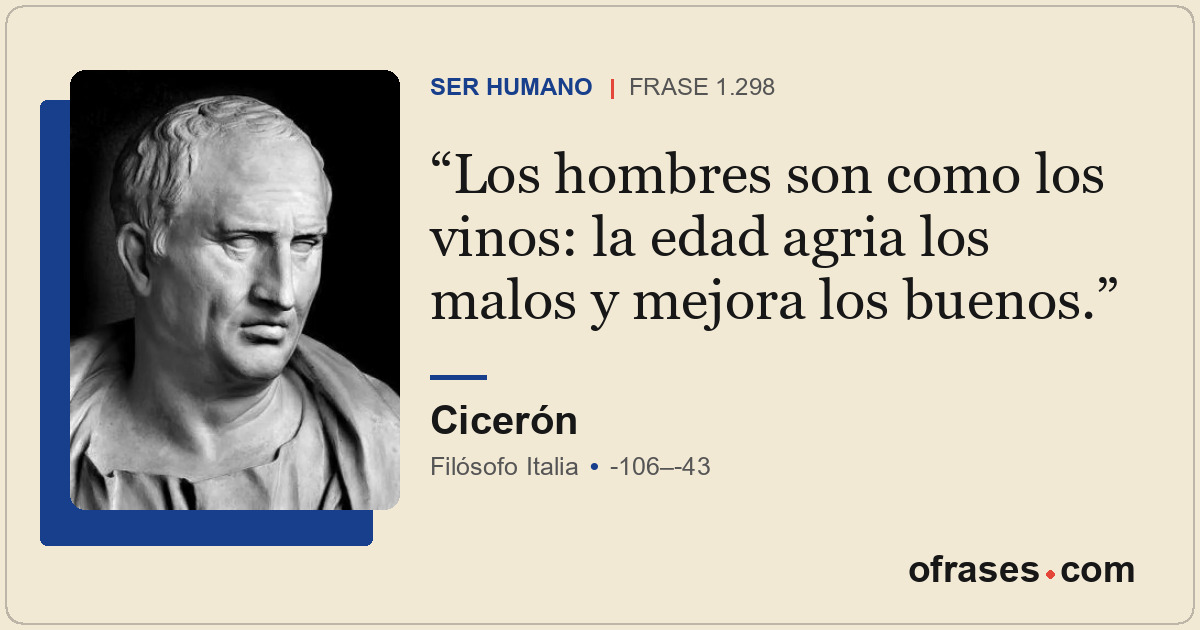 Los hombres son como los vinos: la edad agria los malos y mejora los buenos.