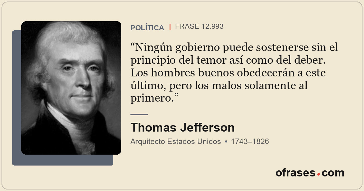 Ningún gobierno puede sostenerse sin el principio del temor así como del deber....