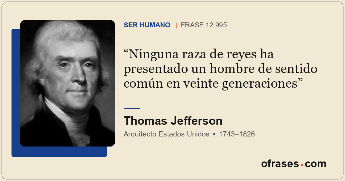 Ninguna raza de reyes ha presentado un hombre de sentido común en veinte generac...