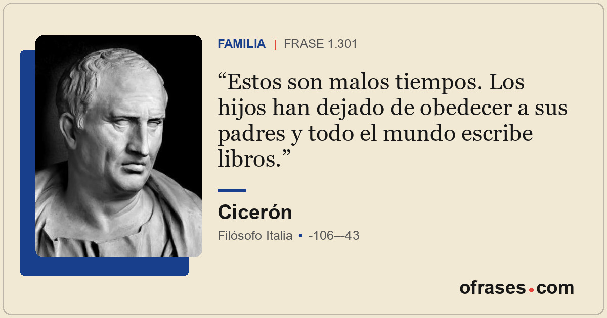 Estos son malos tiempos. Los hijos han dejado de obedecer a sus padres y todo el...