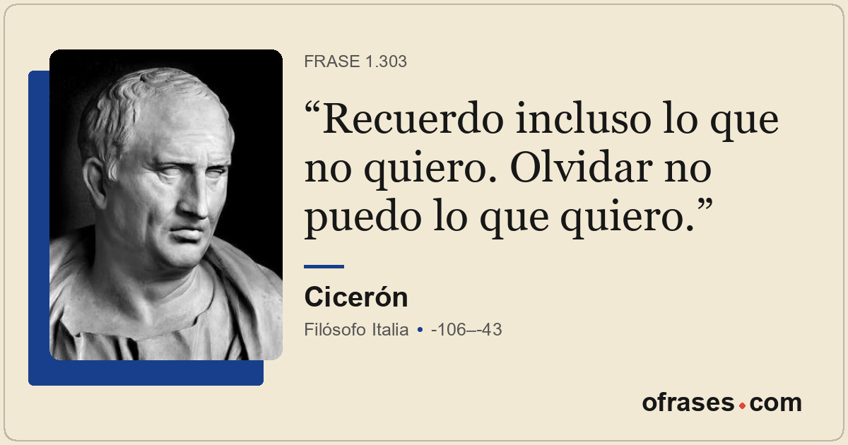 Recuerdo incluso lo que no quiero. Olvidar no puedo lo que quiero.
