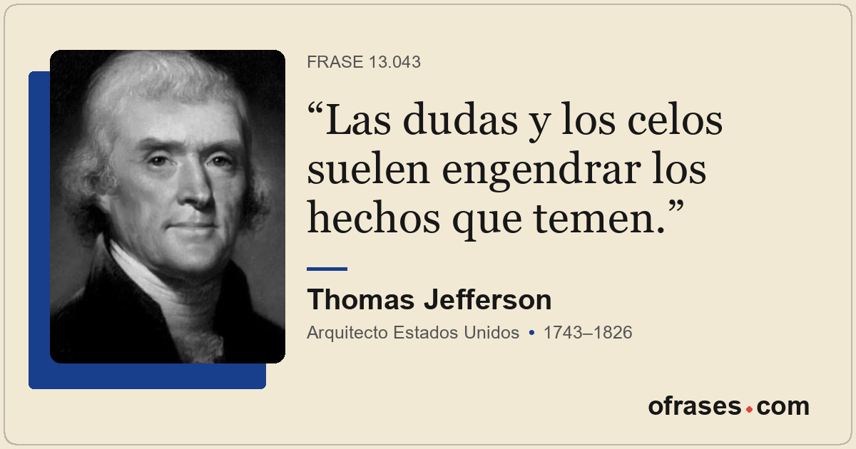 Las dudas y los celos suelen engendrar los hechos que temen.