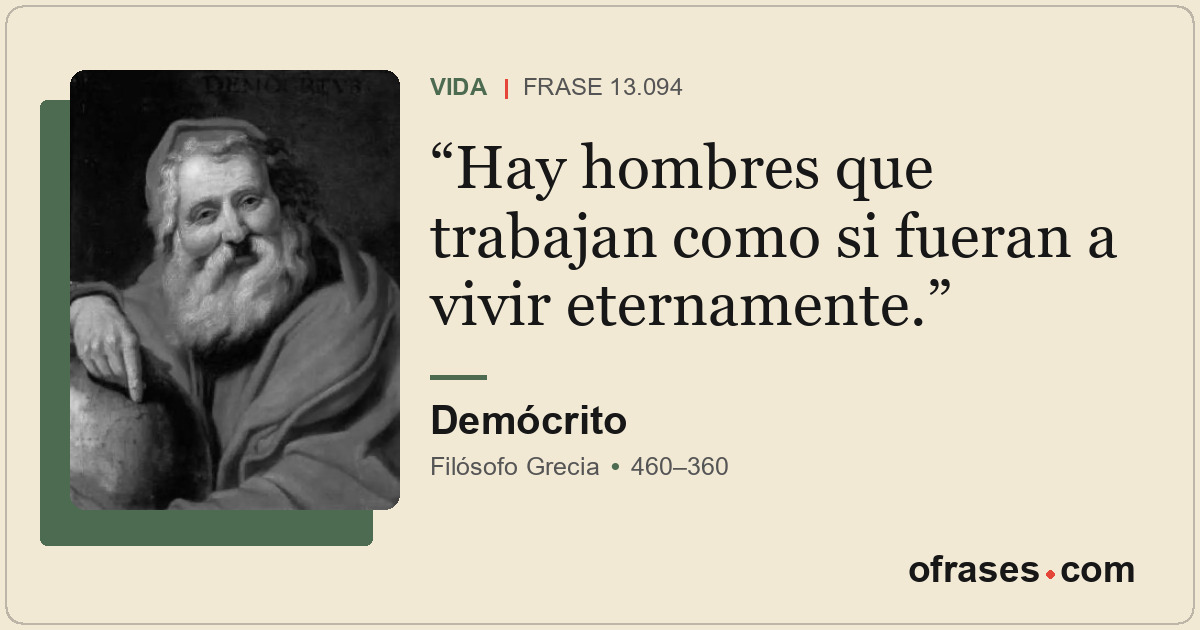 Hay hombres que trabajan como si fueran a vivir eternamente.