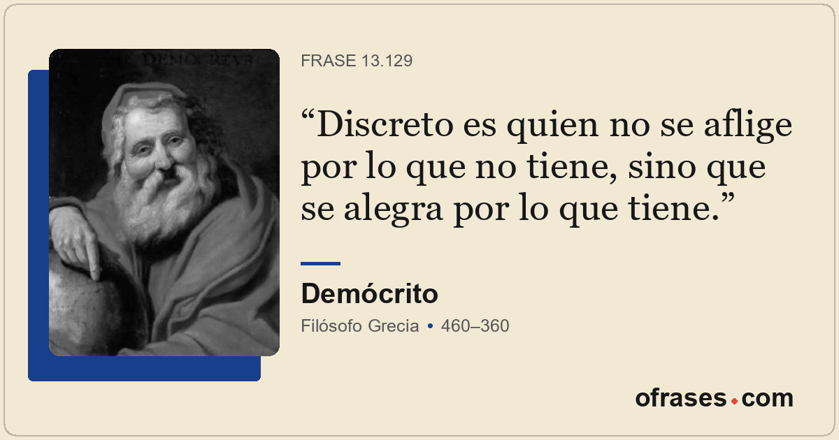 Discreto es quien no se aflige por lo que no tiene, sino que se alegra por lo qu...