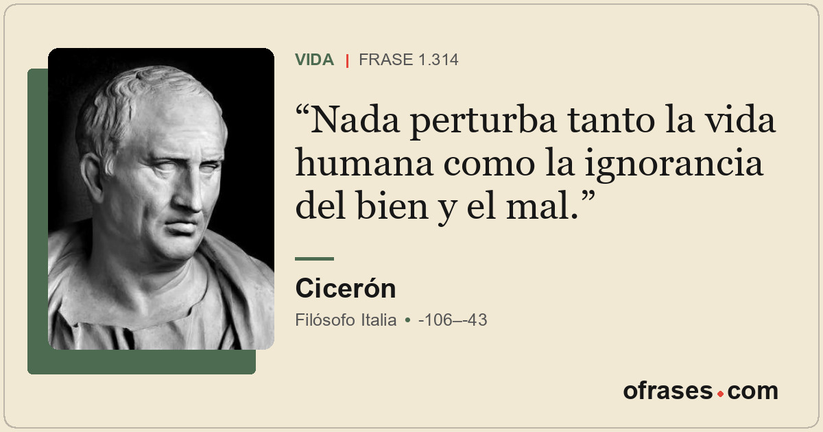 Nada perturba tanto la vida humana como la ignorancia del bien y el mal.