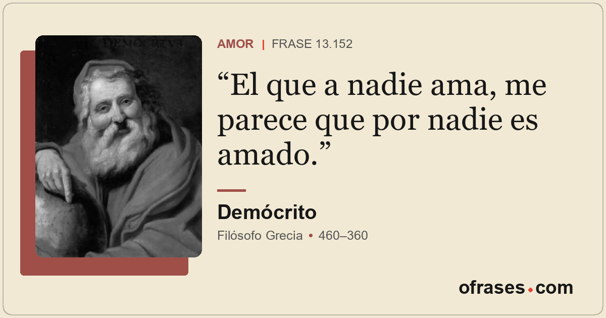 El que a nadie ama, me parece que por nadie es amado.