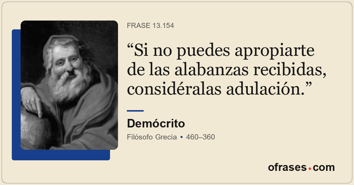 Si no puedes apropiarte de las alabanzas recibidas, considéralas adulación.