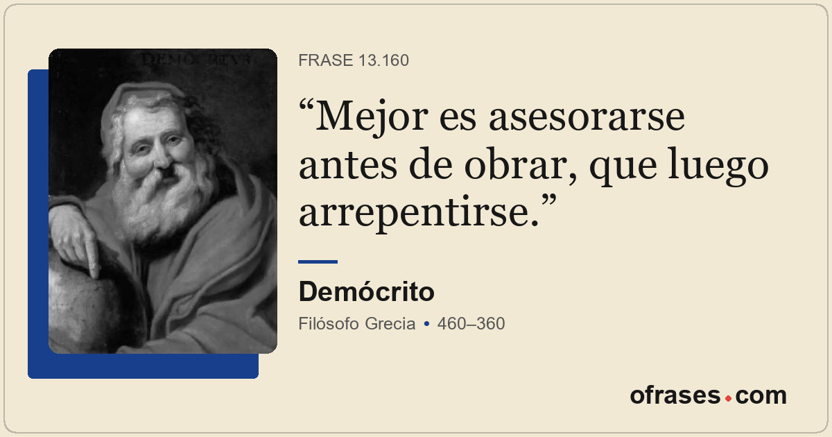 Mejor es asesorarse antes de obrar, que luego arrepentirse.