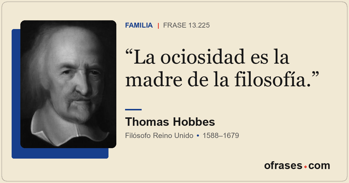 La ociosidad es la madre de la filosofía.