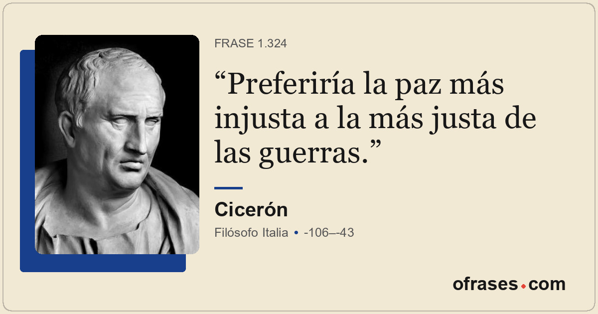 Preferiría la paz más injusta a la más justa de las guerras.
