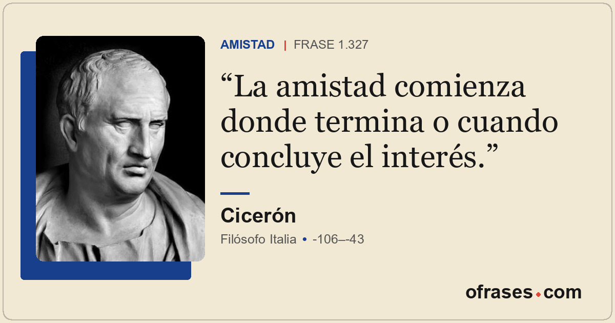 La amistad comienza donde termina o cuando concluye el interés.