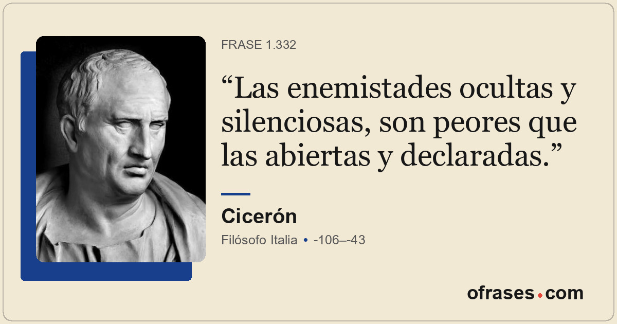 Las enemistades ocultas y silenciosas, son peores que las abiertas y declaradas.