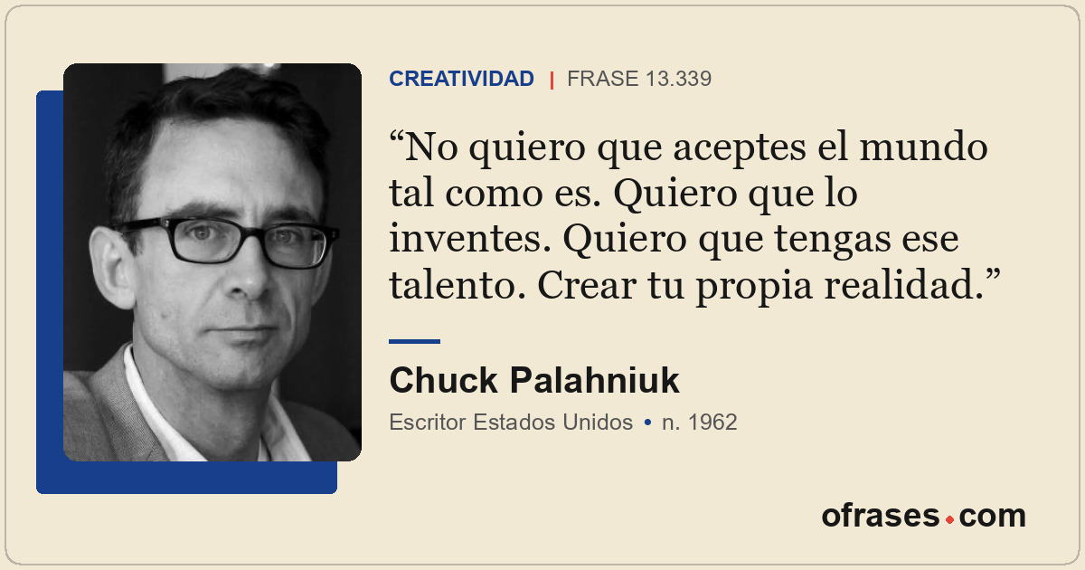 No quiero que aceptes el mundo tal como es. Quiero que lo inventes. Quiero que t...
