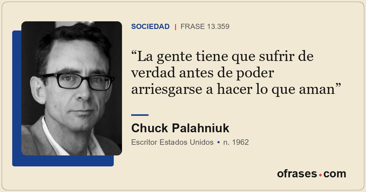 La gente tiene que sufrir de verdad antes de poder arriesgarse a hacer lo que am...