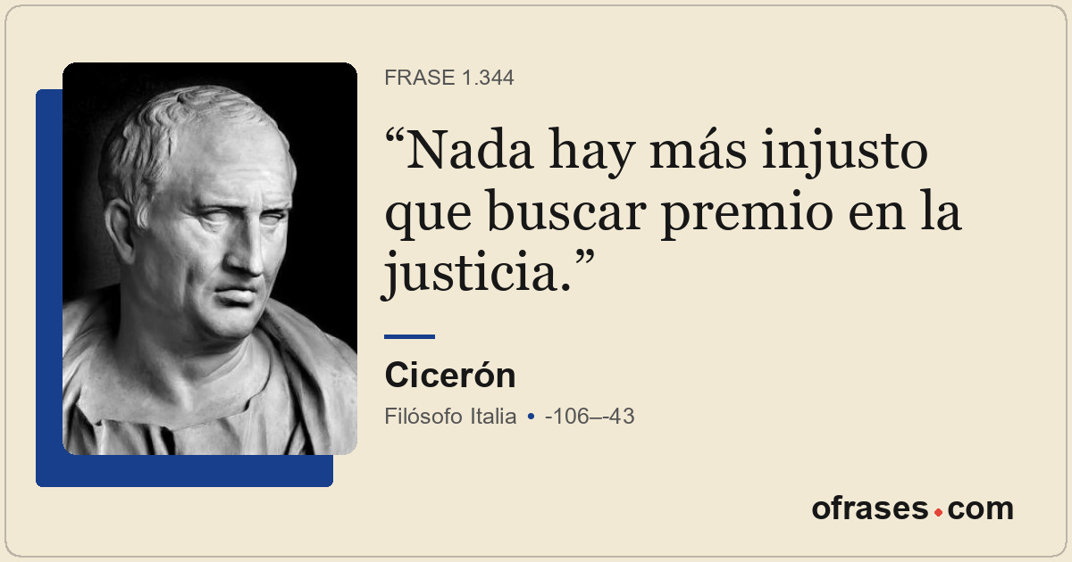 Nada hay más injusto que buscar premio en la justicia.