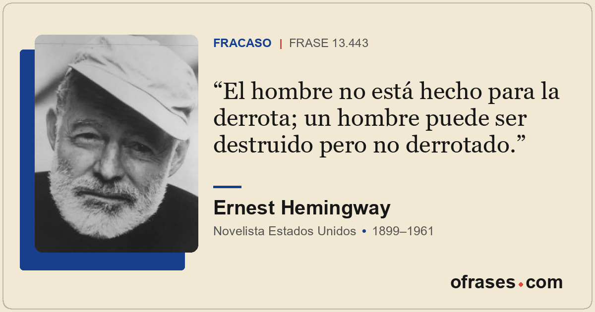 El hombre no está hecho para la derrota; un hombre puede ser destruido pero no d...