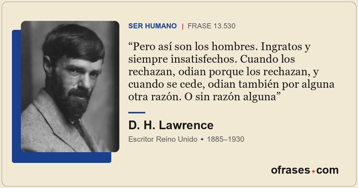 Pero así son los hombres. Ingratos y siempre insatisfechos. Cuando los rechazan,...