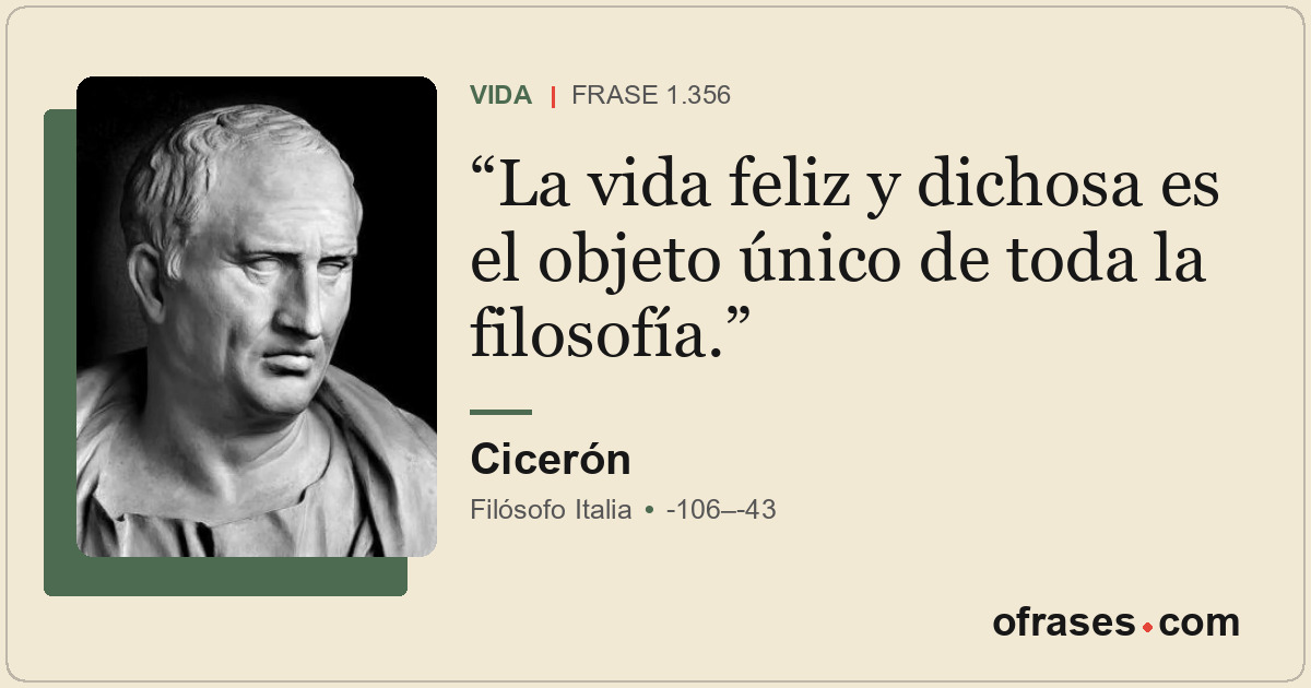 La vida feliz y dichosa es el objeto único de toda la filosofía.