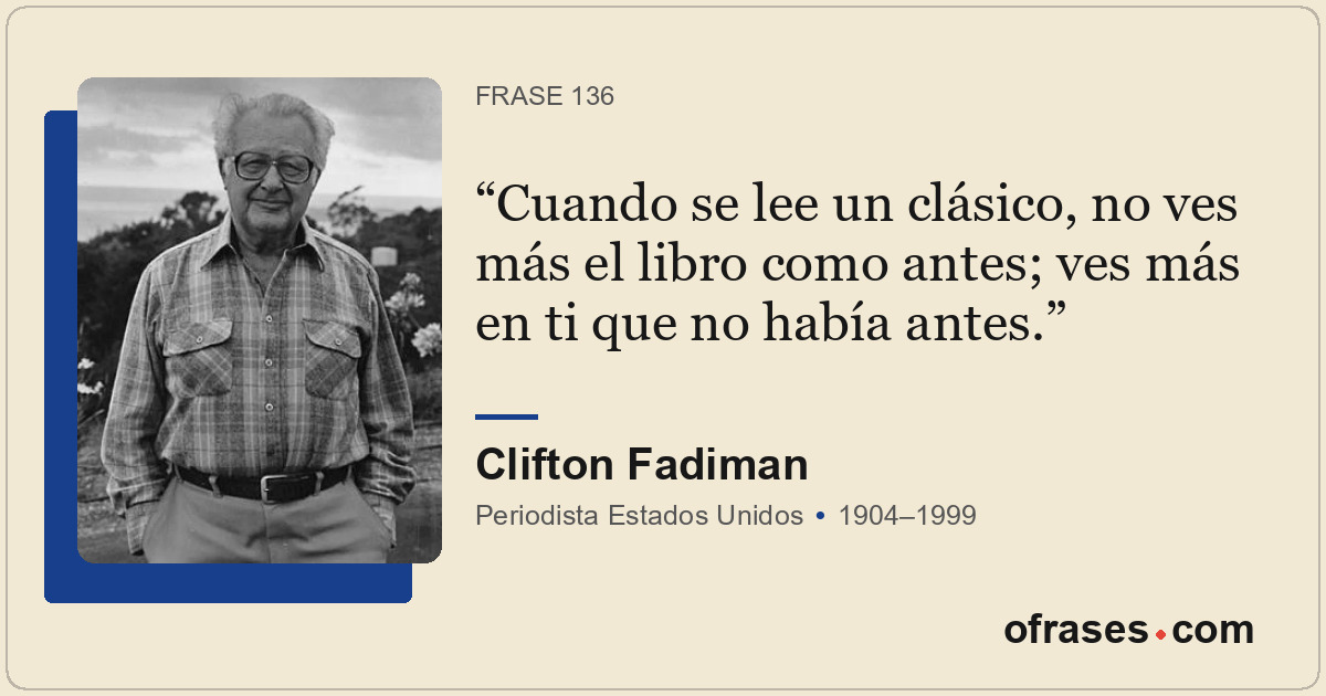 Cuando se lee un clásico, no ves más el libro como antes; ves más en ti que no h...