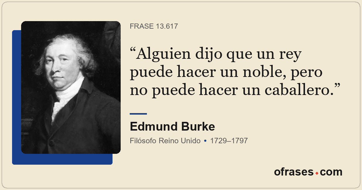 Alguien dijo que un rey puede hacer un noble, pero no puede hacer un caballero.