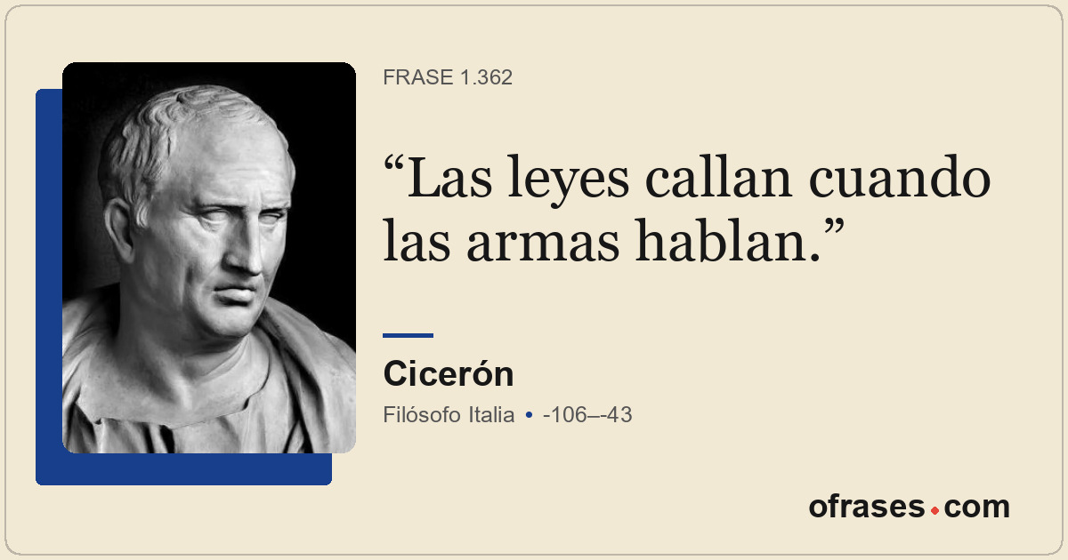 Las leyes callan cuando las armas hablan.