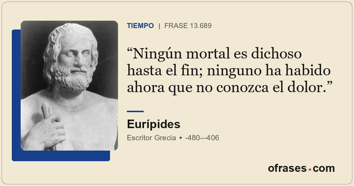 Ningún mortal es dichoso hasta el fin; ninguno ha habido ahora que no conozca el...