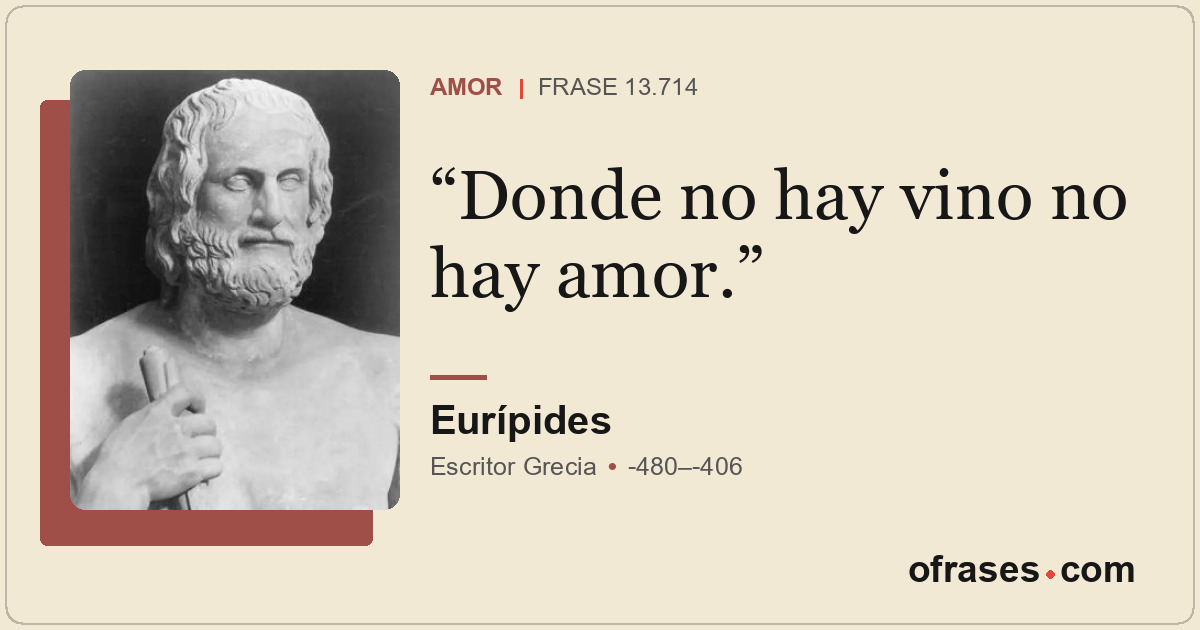 Donde no hay vino no hay amor.