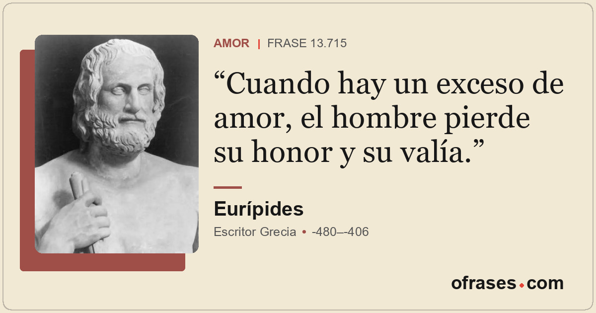 Cuando hay un exceso de amor, el hombre pierde su honor y su valía.