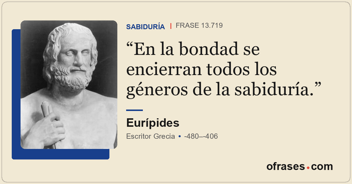 En la bondad se encierran todos los géneros de la sabiduría.