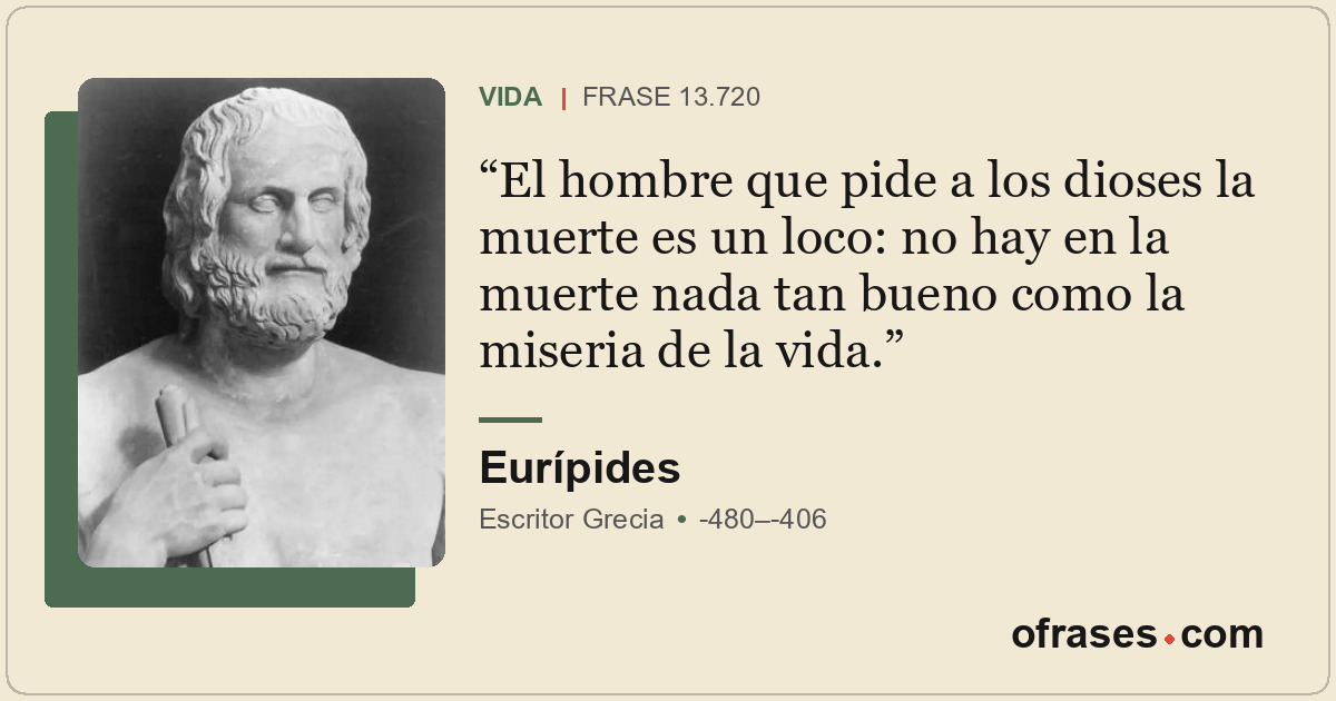 El hombre que pide a los dioses la muerte es un loco: no hay en la muerte nada t...