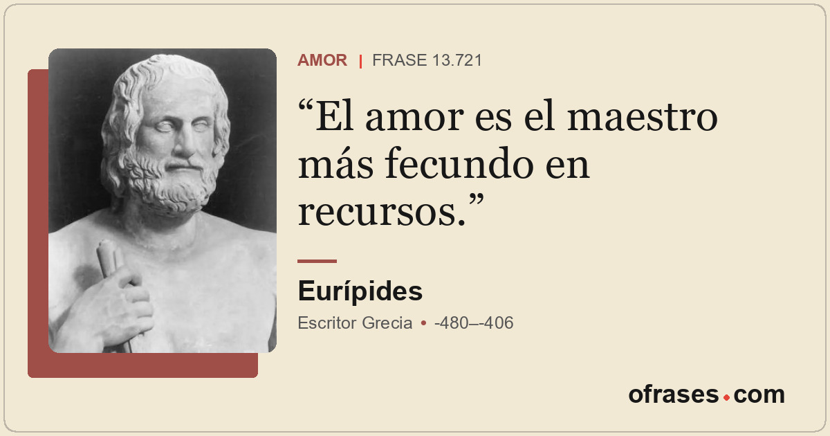 El amor es el maestro más fecundo en recursos.